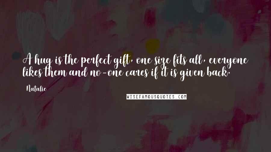 Natalie Quotes: A hug is the perfect gift, one size fits all, everyone likes them and no-one cares if it is given back.