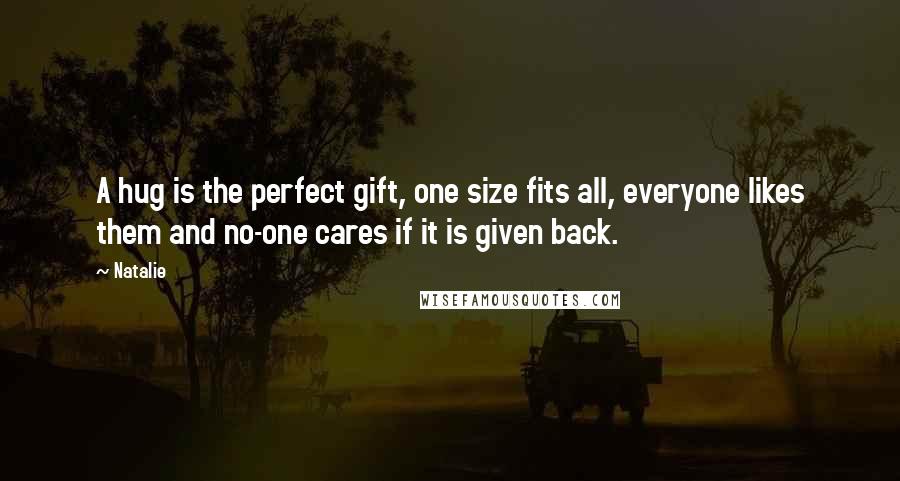 Natalie Quotes: A hug is the perfect gift, one size fits all, everyone likes them and no-one cares if it is given back.