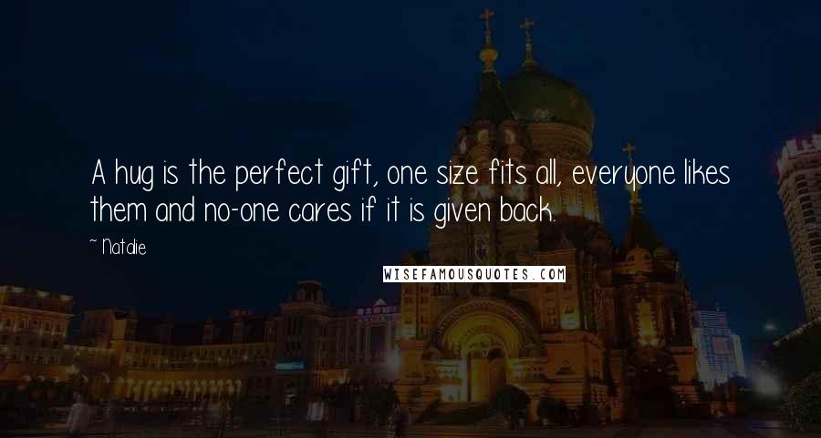 Natalie Quotes: A hug is the perfect gift, one size fits all, everyone likes them and no-one cares if it is given back.