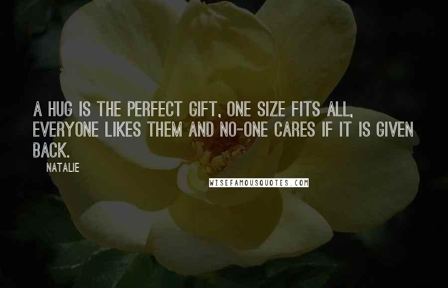 Natalie Quotes: A hug is the perfect gift, one size fits all, everyone likes them and no-one cares if it is given back.