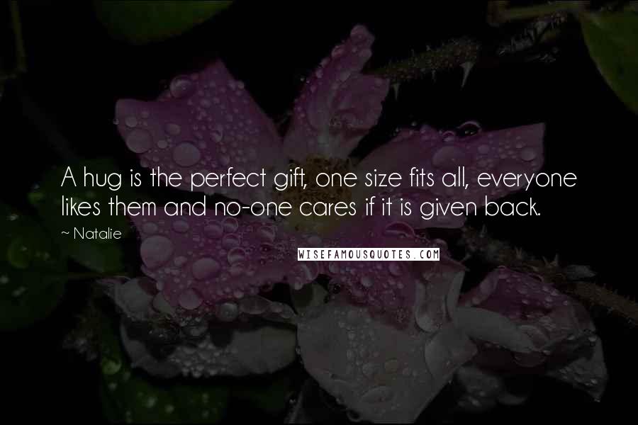 Natalie Quotes: A hug is the perfect gift, one size fits all, everyone likes them and no-one cares if it is given back.