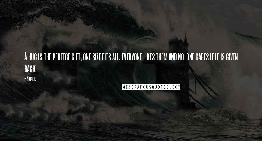 Natalie Quotes: A hug is the perfect gift, one size fits all, everyone likes them and no-one cares if it is given back.