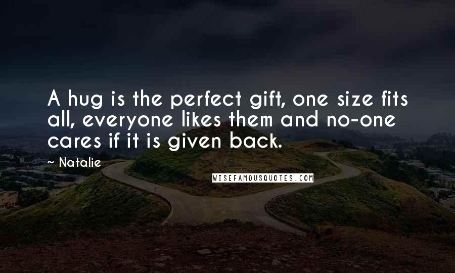 Natalie Quotes: A hug is the perfect gift, one size fits all, everyone likes them and no-one cares if it is given back.