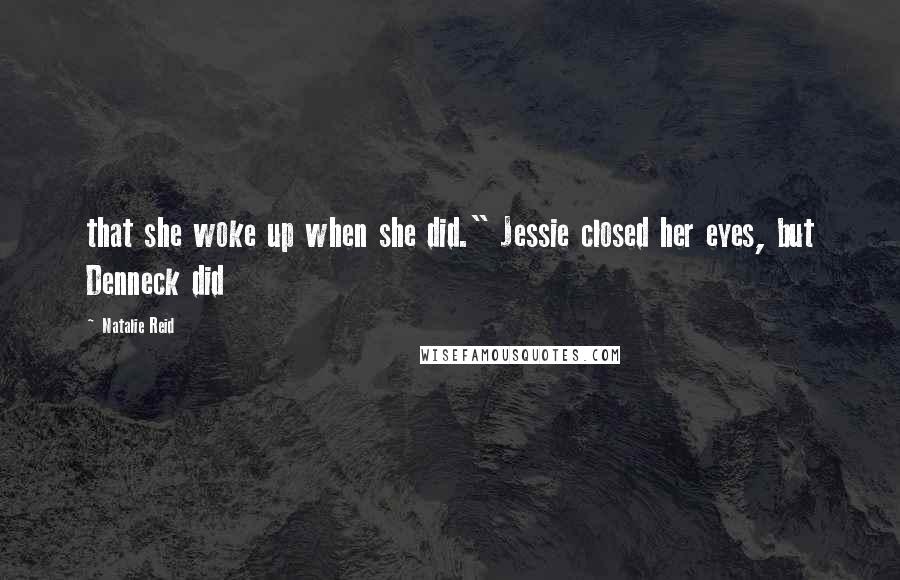 Natalie Reid Quotes: that she woke up when she did." Jessie closed her eyes, but Denneck did