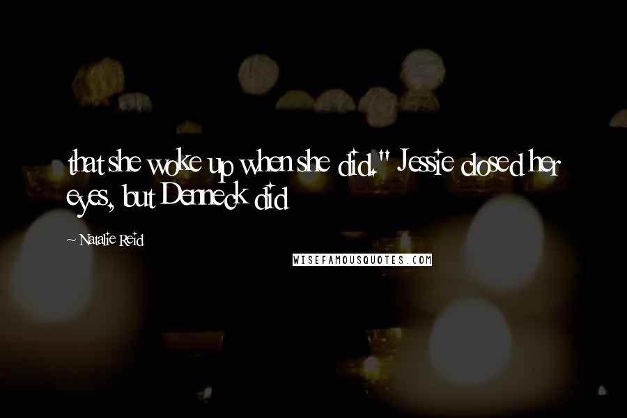 Natalie Reid Quotes: that she woke up when she did." Jessie closed her eyes, but Denneck did