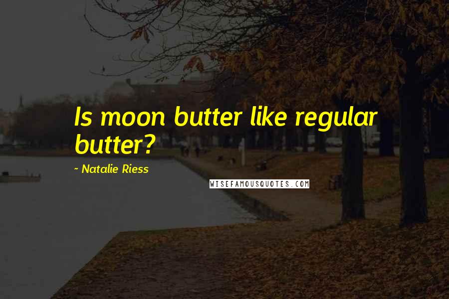 Natalie Riess Quotes: Is moon butter like regular butter?