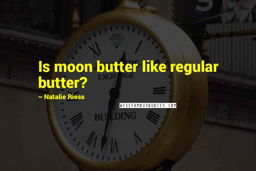 Natalie Riess Quotes: Is moon butter like regular butter?