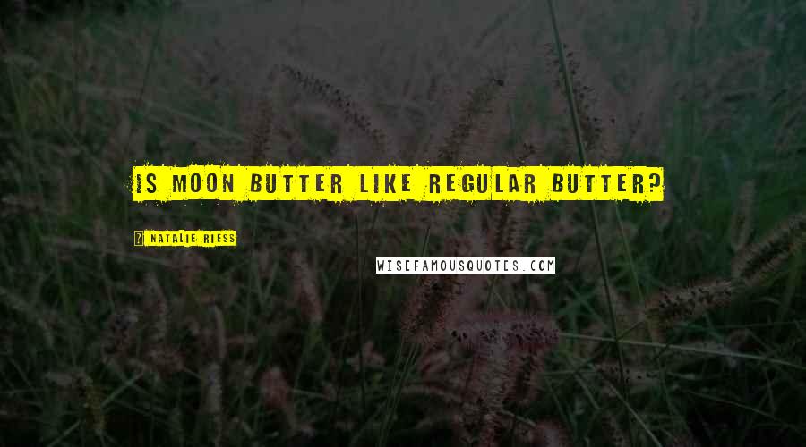 Natalie Riess Quotes: Is moon butter like regular butter?
