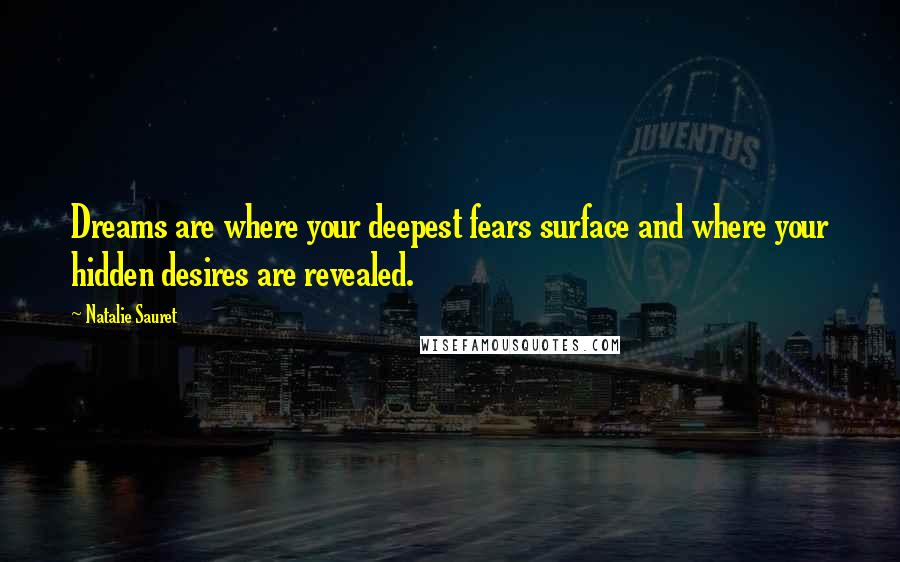 Natalie Sauret Quotes: Dreams are where your deepest fears surface and where your hidden desires are revealed.