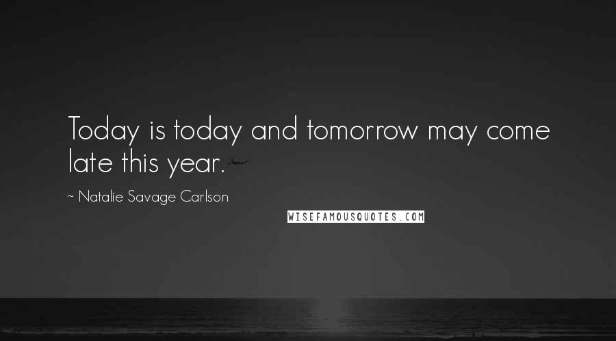 Natalie Savage Carlson Quotes: Today is today and tomorrow may come late this year.