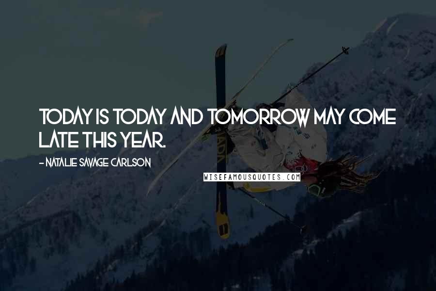 Natalie Savage Carlson Quotes: Today is today and tomorrow may come late this year.