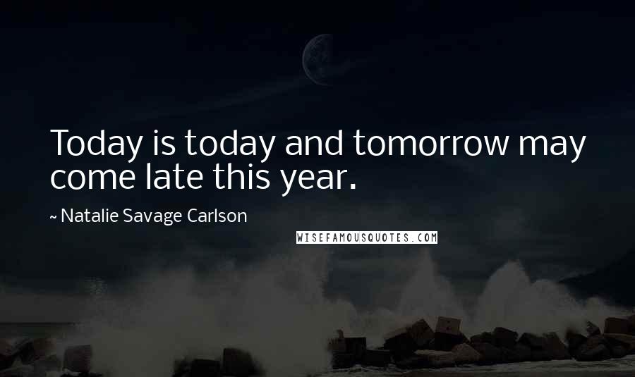 Natalie Savage Carlson Quotes: Today is today and tomorrow may come late this year.
