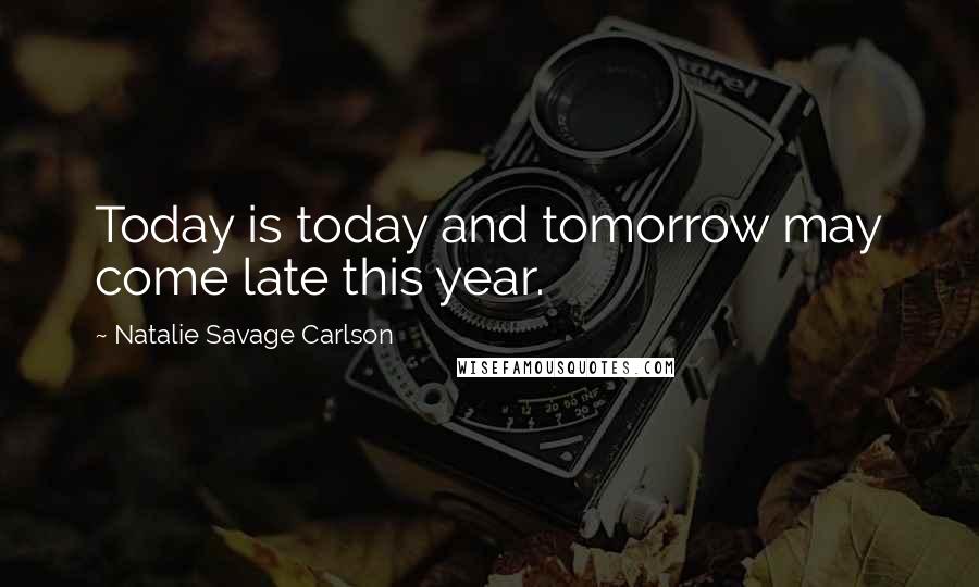 Natalie Savage Carlson Quotes: Today is today and tomorrow may come late this year.