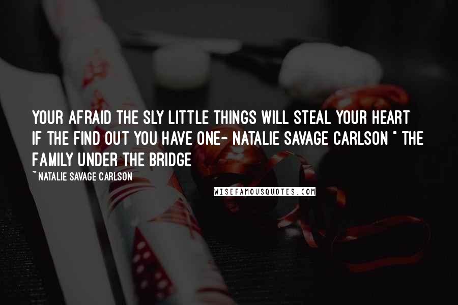 Natalie Savage Carlson Quotes: Your afraid the sly little things will steal your heart if the find out you have one- Natalie Savage Carlson " The Family Under The Bridge