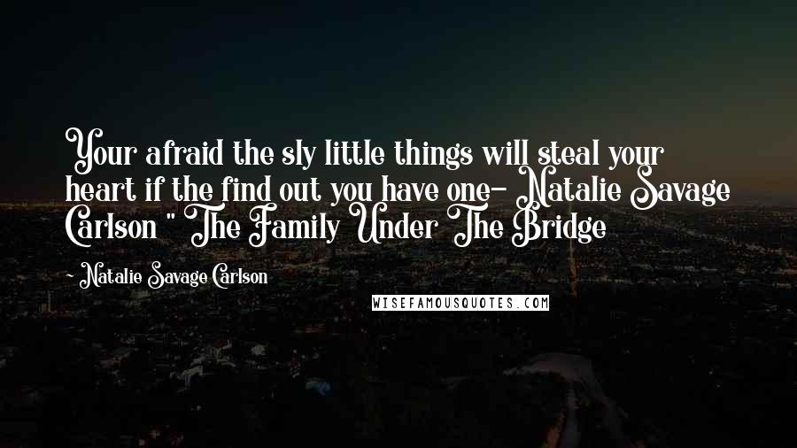 Natalie Savage Carlson Quotes: Your afraid the sly little things will steal your heart if the find out you have one- Natalie Savage Carlson " The Family Under The Bridge