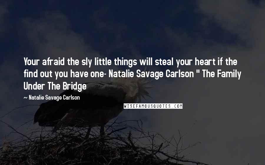 Natalie Savage Carlson Quotes: Your afraid the sly little things will steal your heart if the find out you have one- Natalie Savage Carlson " The Family Under The Bridge