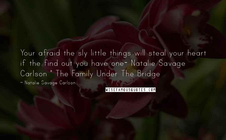 Natalie Savage Carlson Quotes: Your afraid the sly little things will steal your heart if the find out you have one- Natalie Savage Carlson " The Family Under The Bridge