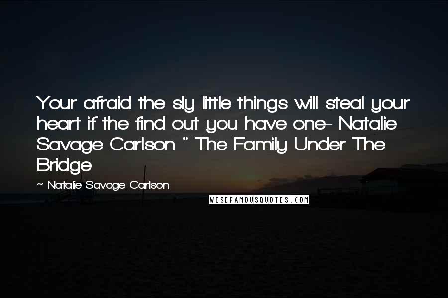 Natalie Savage Carlson Quotes: Your afraid the sly little things will steal your heart if the find out you have one- Natalie Savage Carlson " The Family Under The Bridge