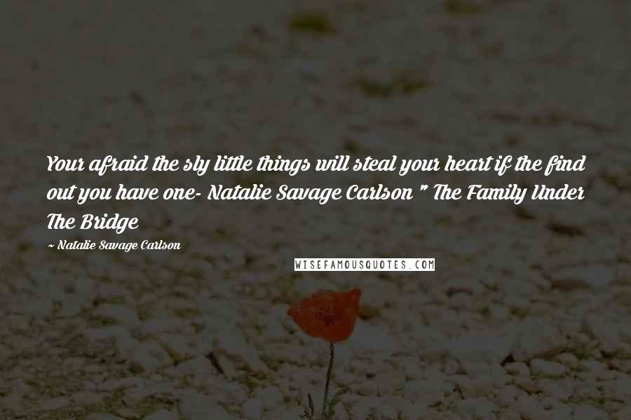 Natalie Savage Carlson Quotes: Your afraid the sly little things will steal your heart if the find out you have one- Natalie Savage Carlson " The Family Under The Bridge