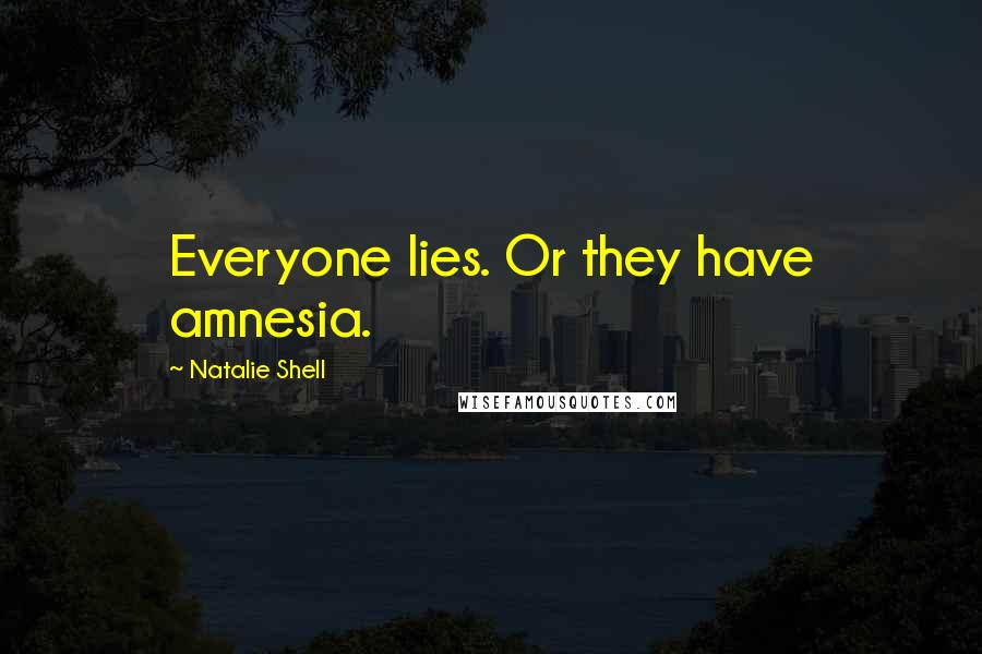 Natalie Shell Quotes: Everyone lies. Or they have amnesia.