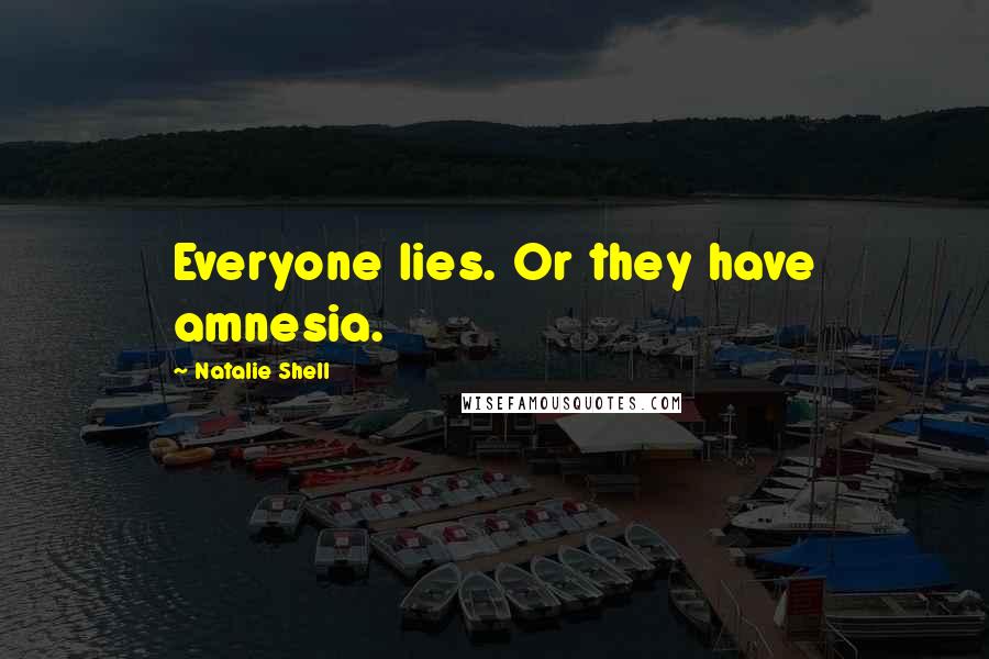Natalie Shell Quotes: Everyone lies. Or they have amnesia.