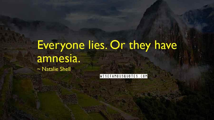 Natalie Shell Quotes: Everyone lies. Or they have amnesia.