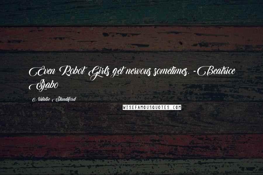 Natalie Standiford Quotes: Even Robot Girls get nervous sometimes. -Beatrice Szabo