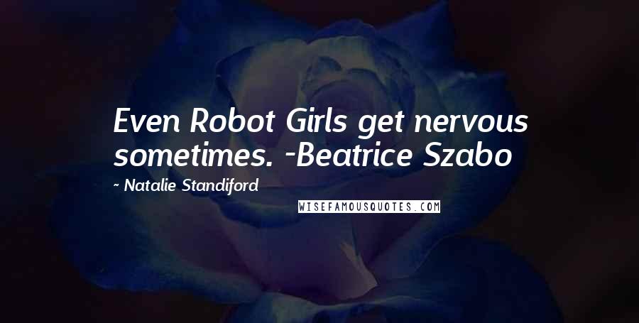 Natalie Standiford Quotes: Even Robot Girls get nervous sometimes. -Beatrice Szabo