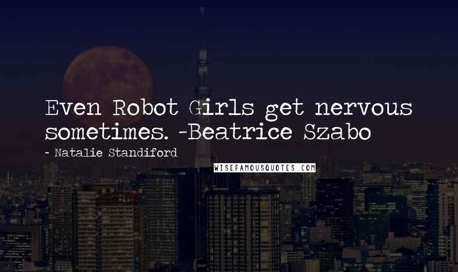 Natalie Standiford Quotes: Even Robot Girls get nervous sometimes. -Beatrice Szabo