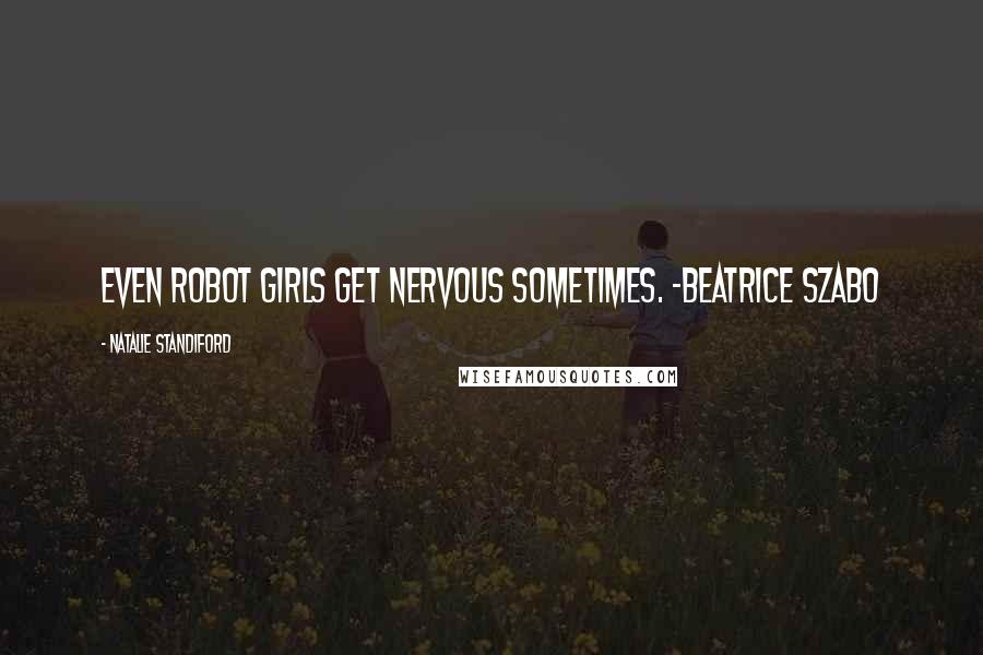 Natalie Standiford Quotes: Even Robot Girls get nervous sometimes. -Beatrice Szabo