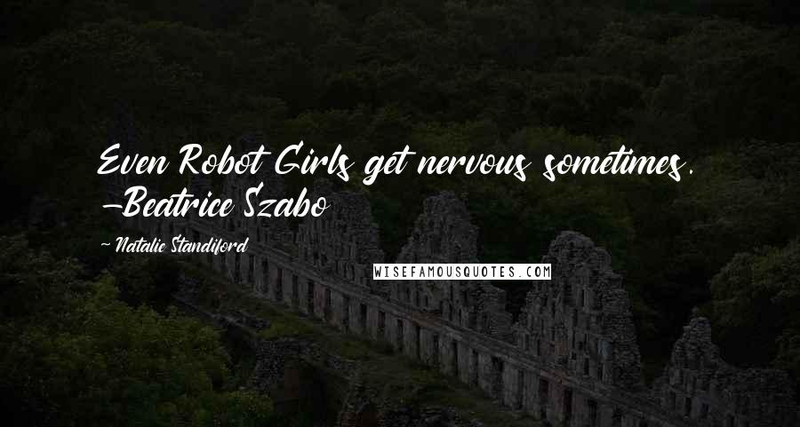 Natalie Standiford Quotes: Even Robot Girls get nervous sometimes. -Beatrice Szabo