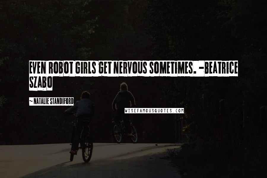 Natalie Standiford Quotes: Even Robot Girls get nervous sometimes. -Beatrice Szabo