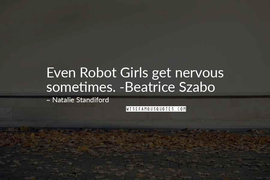 Natalie Standiford Quotes: Even Robot Girls get nervous sometimes. -Beatrice Szabo