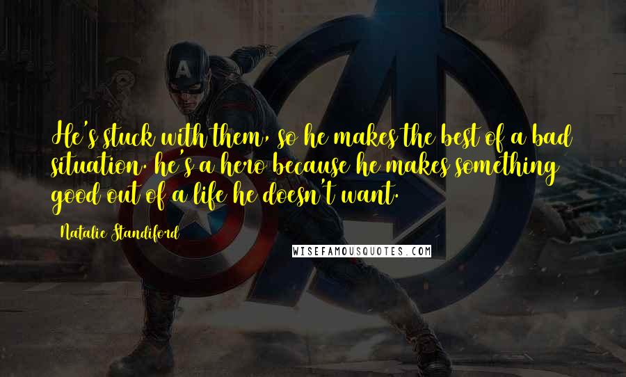 Natalie Standiford Quotes: He's stuck with them, so he makes the best of a bad situation. he's a hero because he makes something good out of a life he doesn't want.