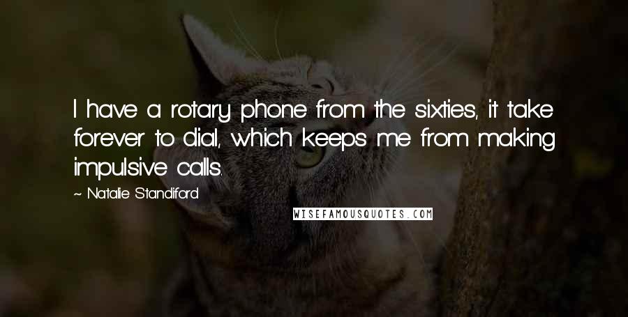 Natalie Standiford Quotes: I have a rotary phone from the sixties, it take forever to dial, which keeps me from making impulsive calls.