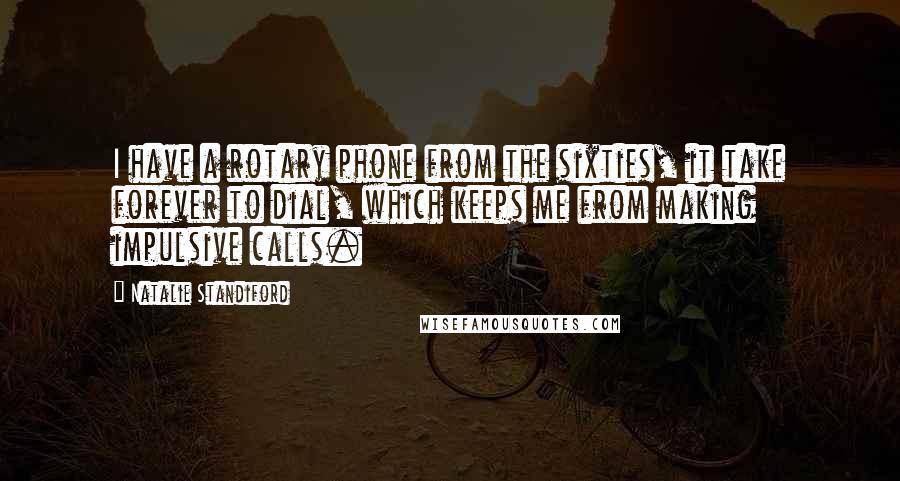 Natalie Standiford Quotes: I have a rotary phone from the sixties, it take forever to dial, which keeps me from making impulsive calls.