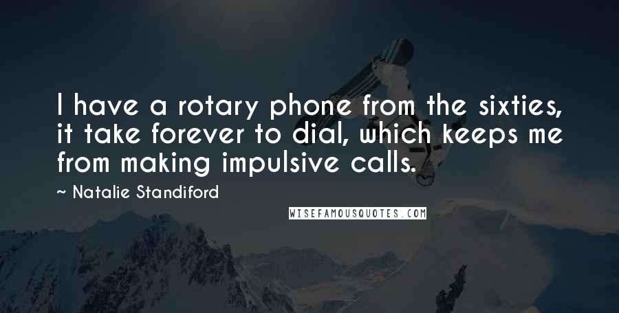 Natalie Standiford Quotes: I have a rotary phone from the sixties, it take forever to dial, which keeps me from making impulsive calls.