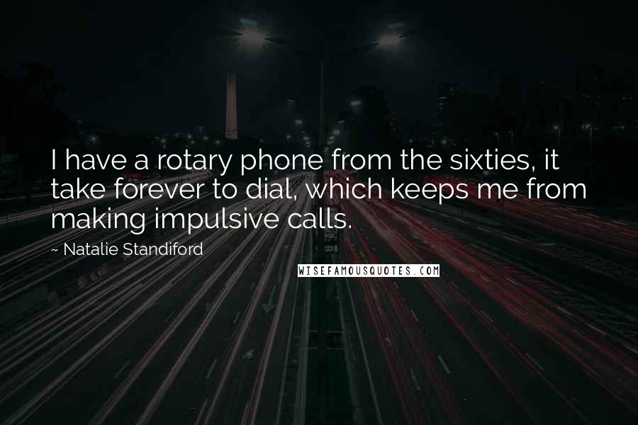 Natalie Standiford Quotes: I have a rotary phone from the sixties, it take forever to dial, which keeps me from making impulsive calls.