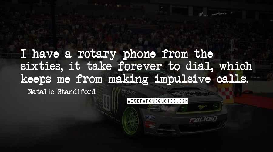 Natalie Standiford Quotes: I have a rotary phone from the sixties, it take forever to dial, which keeps me from making impulsive calls.