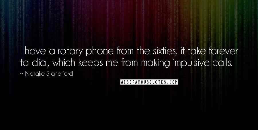 Natalie Standiford Quotes: I have a rotary phone from the sixties, it take forever to dial, which keeps me from making impulsive calls.