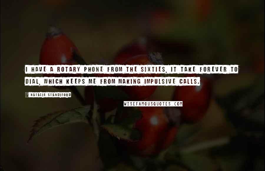 Natalie Standiford Quotes: I have a rotary phone from the sixties, it take forever to dial, which keeps me from making impulsive calls.