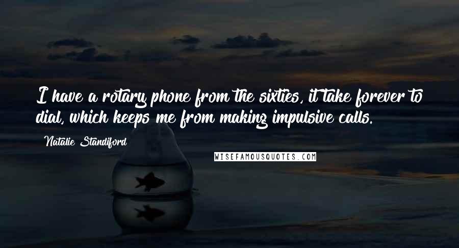 Natalie Standiford Quotes: I have a rotary phone from the sixties, it take forever to dial, which keeps me from making impulsive calls.