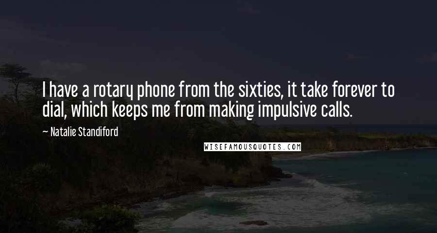 Natalie Standiford Quotes: I have a rotary phone from the sixties, it take forever to dial, which keeps me from making impulsive calls.