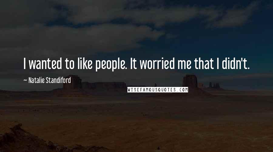 Natalie Standiford Quotes: I wanted to like people. It worried me that I didn't.