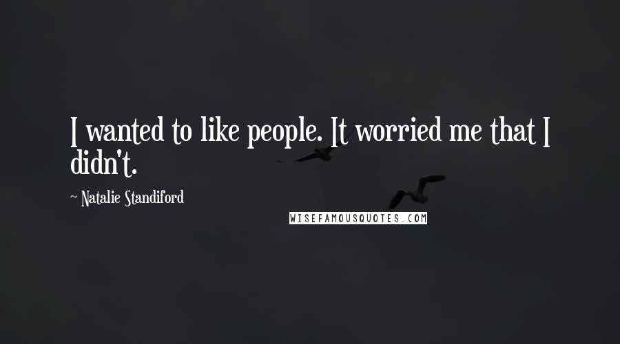 Natalie Standiford Quotes: I wanted to like people. It worried me that I didn't.