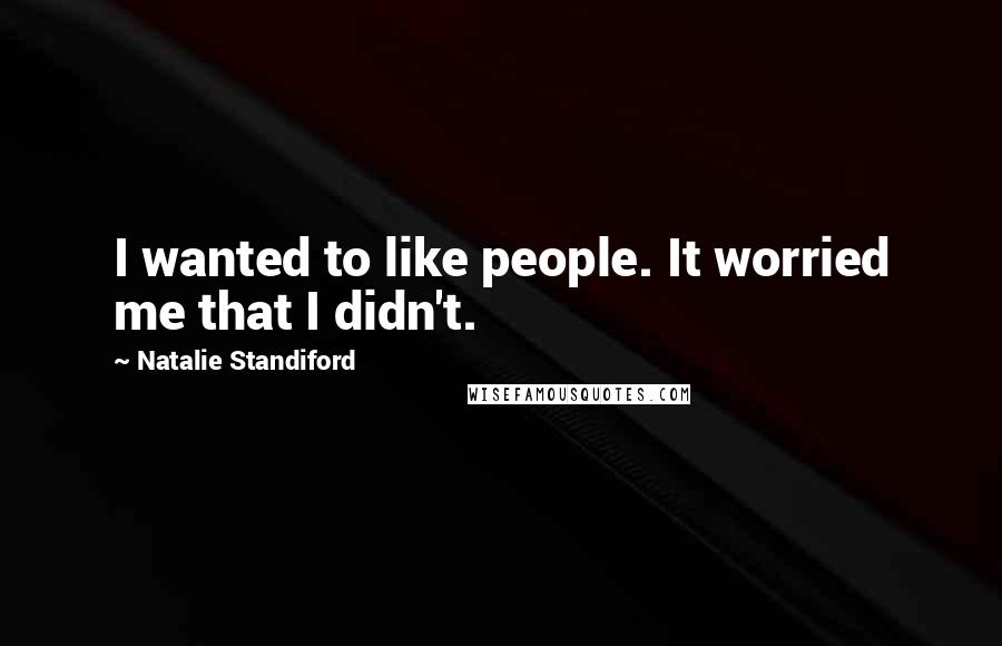 Natalie Standiford Quotes: I wanted to like people. It worried me that I didn't.