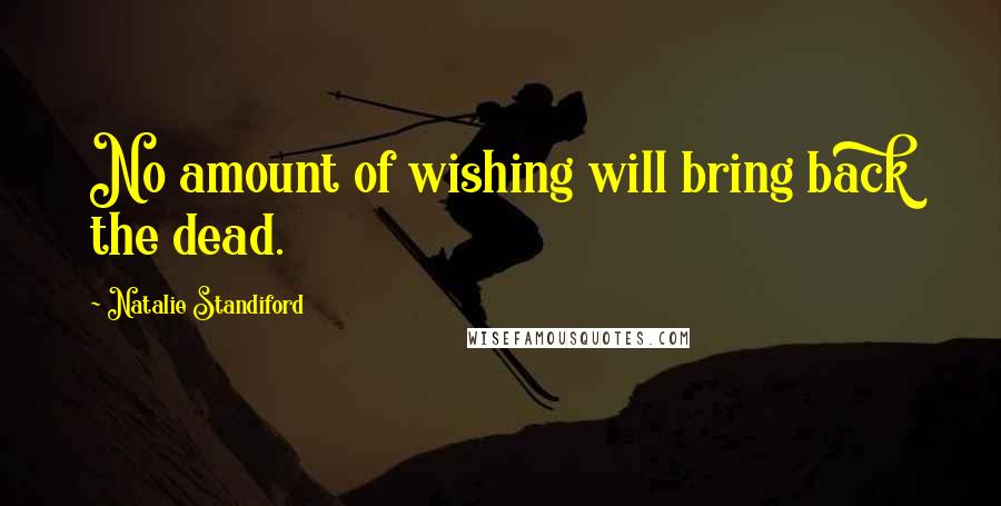 Natalie Standiford Quotes: No amount of wishing will bring back the dead.