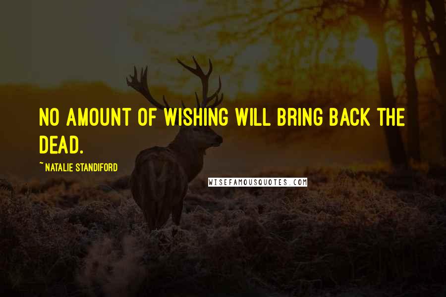 Natalie Standiford Quotes: No amount of wishing will bring back the dead.