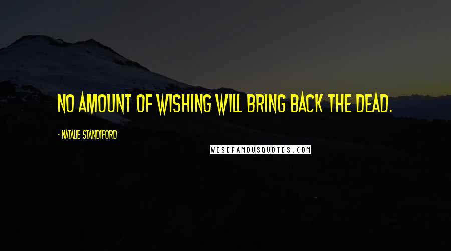 Natalie Standiford Quotes: No amount of wishing will bring back the dead.