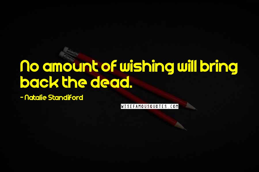 Natalie Standiford Quotes: No amount of wishing will bring back the dead.